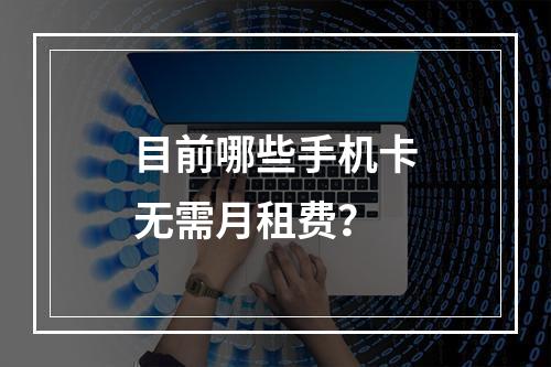 目前哪些手机卡无需月租费？