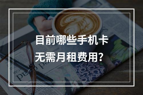 目前哪些手机卡无需月租费用？