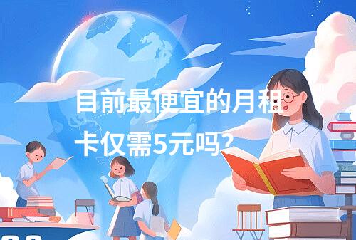 目前最便宜的月租卡仅需5元吗？