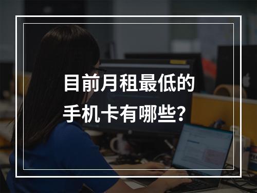 目前月租最低的手机卡有哪些？