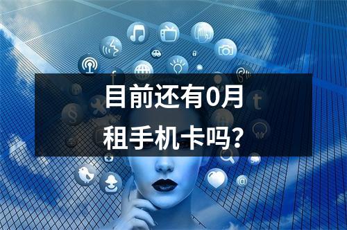 目前还有0月租手机卡吗？