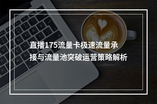 直播175流量卡极速流量承接与流量池突破运营策略解析