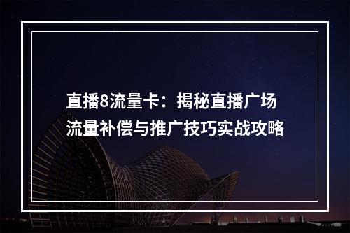 直播8流量卡：揭秘直播广场流量补偿与推广技巧实战攻略