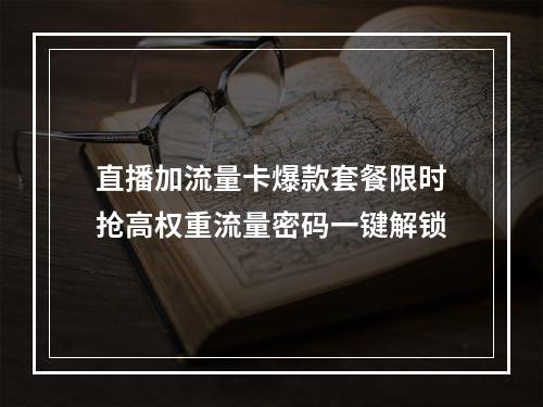直播加流量卡爆款套餐限时抢高权重流量密码一键解锁