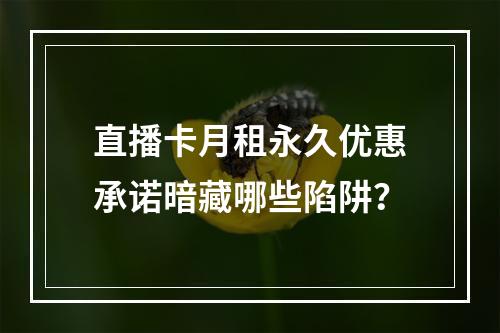 直播卡月租永久优惠承诺暗藏哪些陷阱？