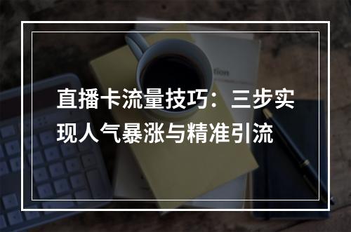 直播卡流量技巧：三步实现人气暴涨与精准引流