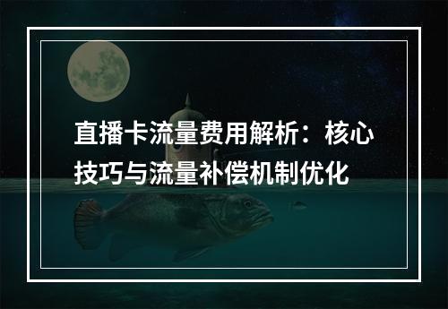 直播卡流量费用解析：核心技巧与流量补偿机制优化