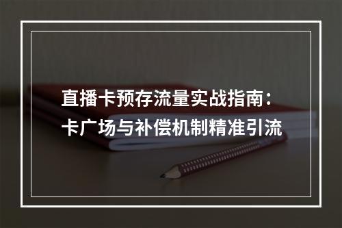 直播卡预存流量实战指南：卡广场与补偿机制精准引流