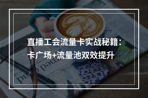 直播工会流量卡实战秘籍：卡广场+流量池双效提升