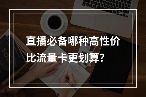 直播必备哪种高性价比流量卡更划算？