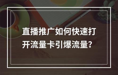 直播推广如何快速打开流量卡引爆流量？