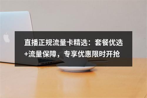 直播正规流量卡精选：套餐优选+流量保障，专享优惠限时开抢