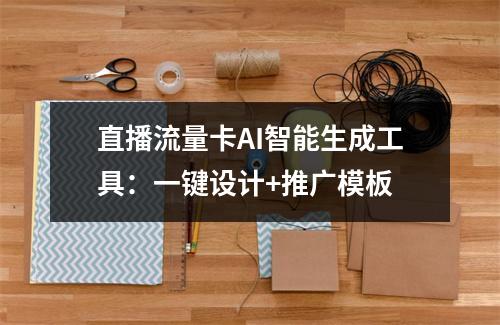 直播流量卡AI智能生成工具：一键设计+推广模板