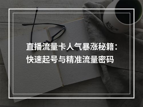 直播流量卡人气暴涨秘籍：快速起号与精准流量密码