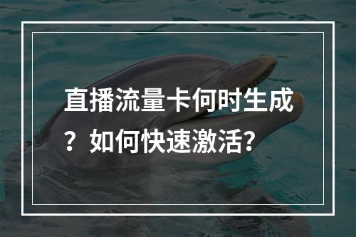 直播流量卡何时生成？如何快速激活？