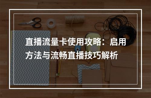 直播流量卡使用攻略：启用方法与流畅直播技巧解析