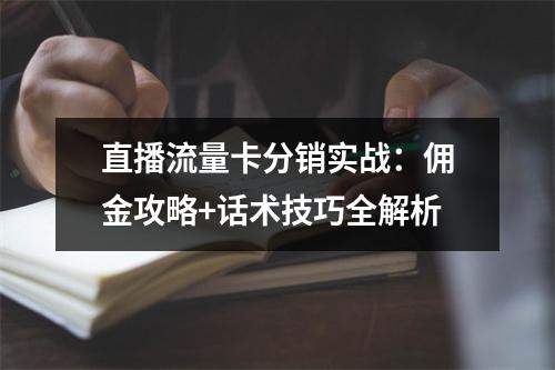 直播流量卡分销实战：佣金攻略+话术技巧全解析