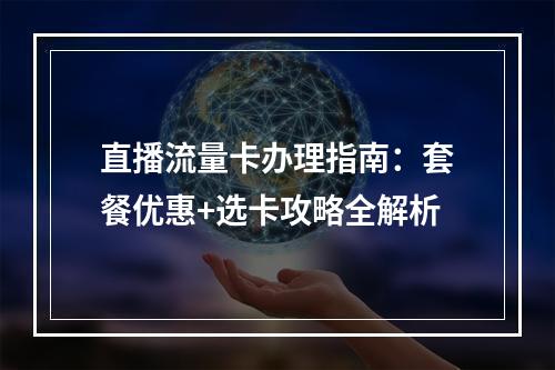 直播流量卡办理指南：套餐优惠+选卡攻略全解析