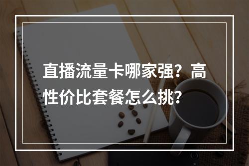 直播流量卡哪家强？高性价比套餐怎么挑？
