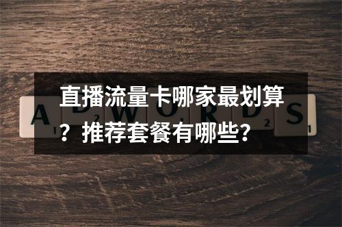 直播流量卡哪家最划算？推荐套餐有哪些？