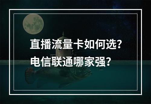 直播流量卡如何选？电信联通哪家强？
