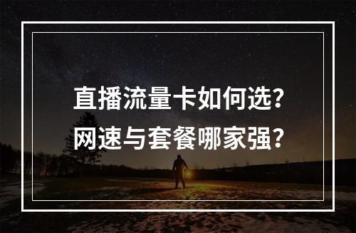 直播流量卡如何选？网速与套餐哪家强？