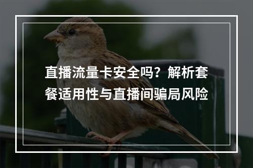 直播流量卡安全吗？解析套餐适用性与直播间骗局风险