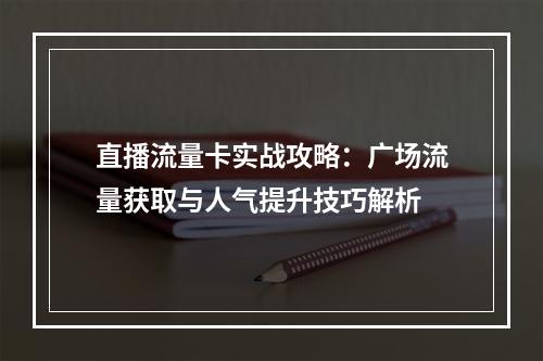 直播流量卡实战攻略：广场流量获取与人气提升技巧解析