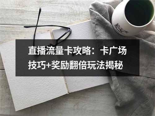 直播流量卡攻略：卡广场技巧+奖励翻倍玩法揭秘