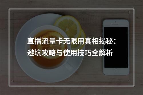直播流量卡无限用真相揭秘：避坑攻略与使用技巧全解析