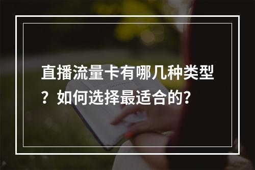 直播流量卡有哪几种类型？如何选择最适合的？