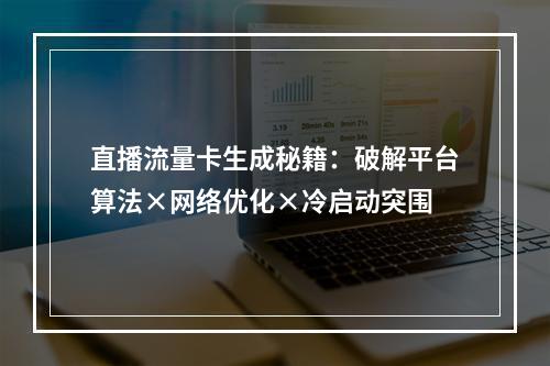 直播流量卡生成秘籍：破解平台算法×网络优化×冷启动突围
