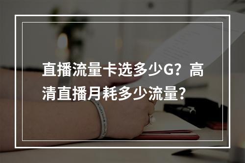 直播流量卡选多少G？高清直播月耗多少流量？