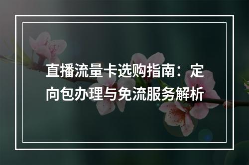 直播流量卡选购指南：定向包办理与免流服务解析