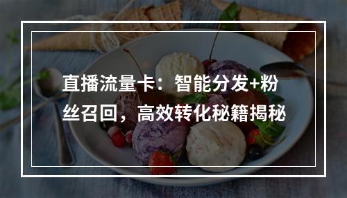 直播流量卡：智能分发+粉丝召回，高效转化秘籍揭秘
