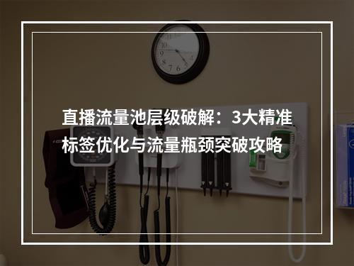 直播流量池层级破解：3大精准标签优化与流量瓶颈突破攻略
