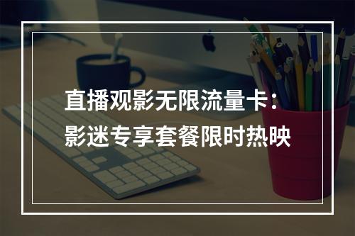 直播观影无限流量卡：影迷专享套餐限时热映