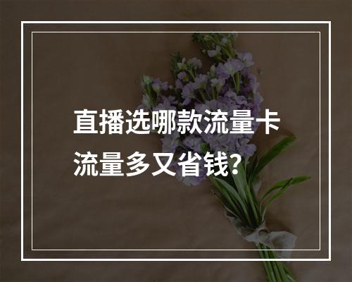 直播选哪款流量卡流量多又省钱？