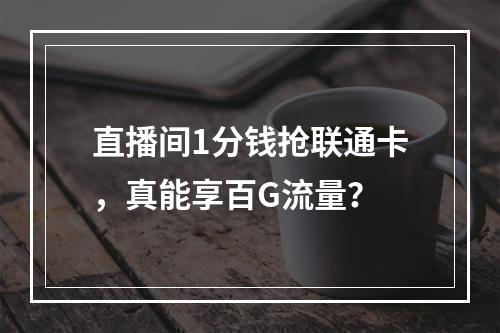 直播间1分钱抢联通卡，真能享百G流量？