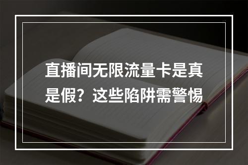直播间无限流量卡是真是假？这些陷阱需警惕
