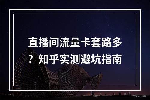 直播间流量卡套路多？知乎实测避坑指南