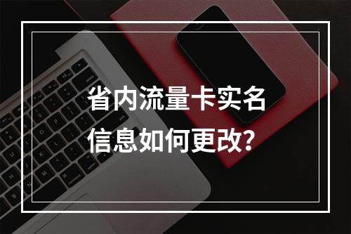 省内流量卡实名信息如何更改？