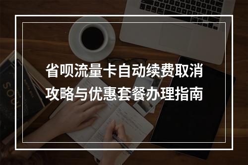 省呗流量卡自动续费取消攻略与优惠套餐办理指南
