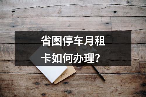 省图停车月租卡如何办理？