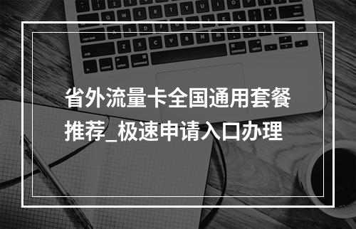 省外流量卡全国通用套餐推荐_极速申请入口办理