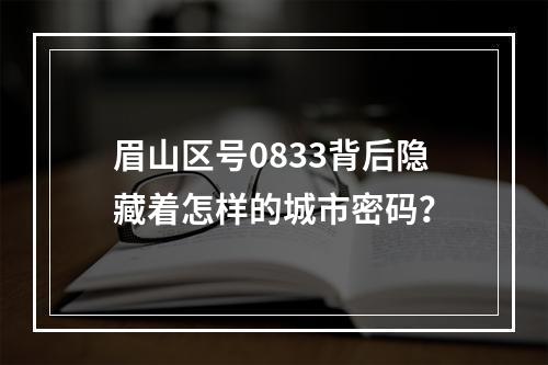 眉山区号0833背后隐藏着怎样的城市密码？