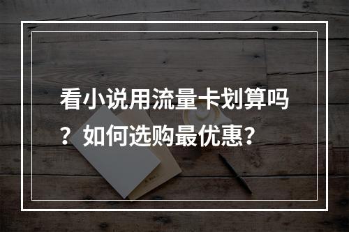 看小说用流量卡划算吗？如何选购最优惠？