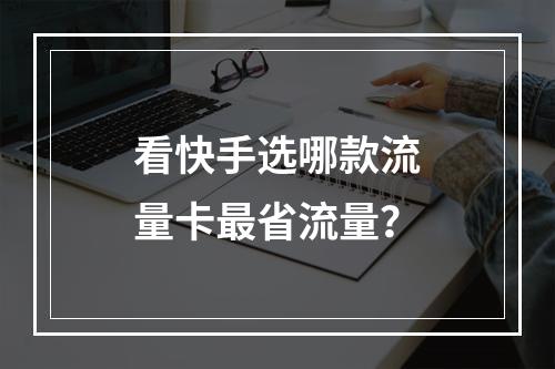 看快手选哪款流量卡最省流量？