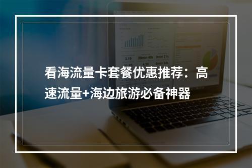 看海流量卡套餐优惠推荐：高速流量+海边旅游必备神器