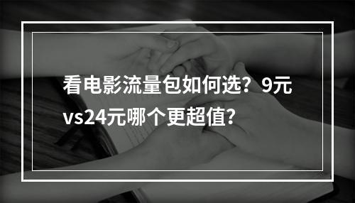 看电影流量包如何选？9元vs24元哪个更超值？